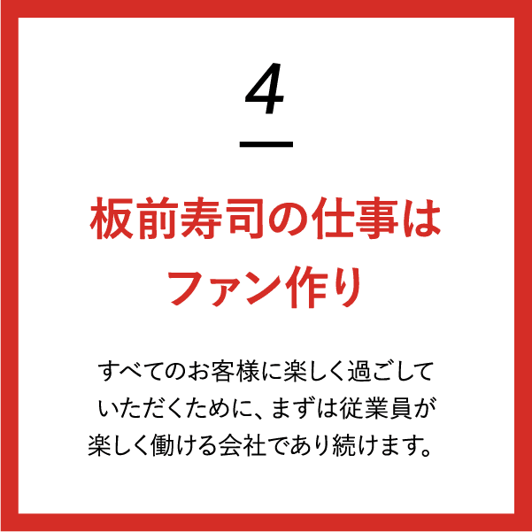 （4）板前寿司の仕事はファン作り　すべてのお客様に楽しく過ごしていただくために、まずは従業員が楽しく働ける会社であり続けます。